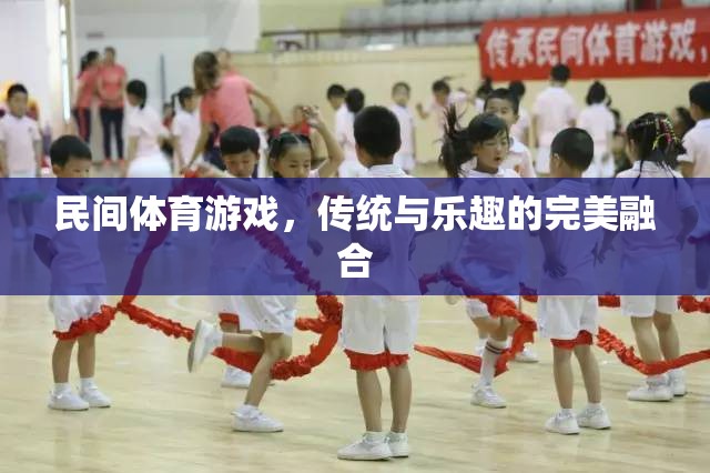 傳統(tǒng)與樂(lè)趣的完美融合，探索民間體育游戲的魅力