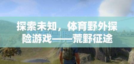 荒野征途，探索未知的體育野外探險(xiǎn)游戲
