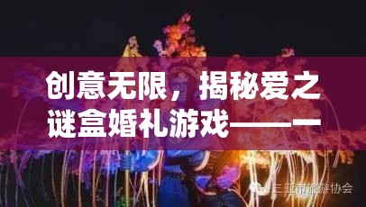 愛(ài)之謎盒婚禮游戲，創(chuàng)意無(wú)限，愛(ài)的智慧與趣味盛宴