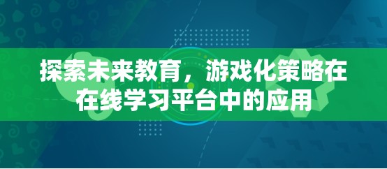 探索未來教育，游戲化策略在在線學(xué)習(xí)平臺中的應(yīng)用