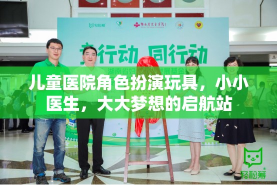 小小醫(yī)生，大大夢想，兒童醫(yī)院角色扮演玩具的啟航站
