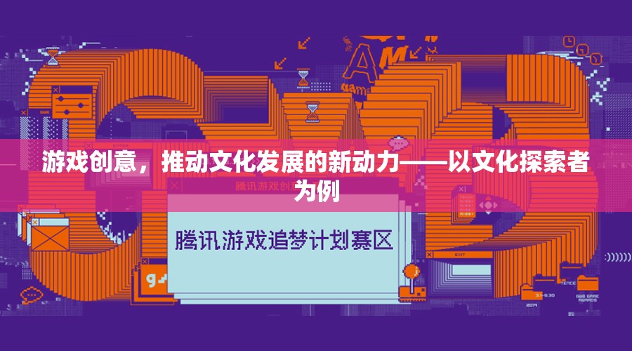 游戲創(chuàng)意，推動文化發(fā)展的新動力——以文化探索者為例