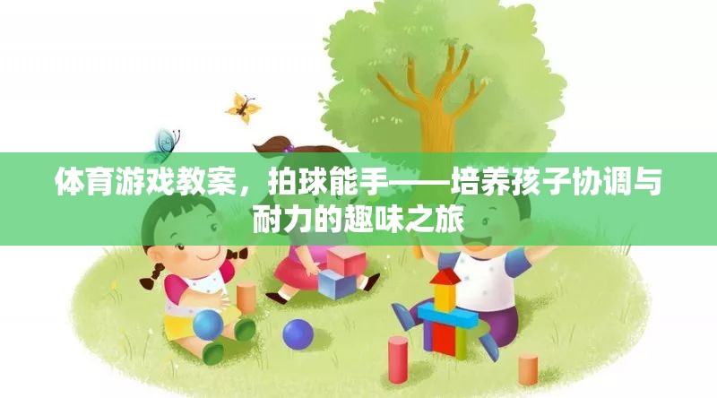 拍球能手，培養(yǎng)孩子協(xié)調(diào)與耐力的趣味體育游戲教案