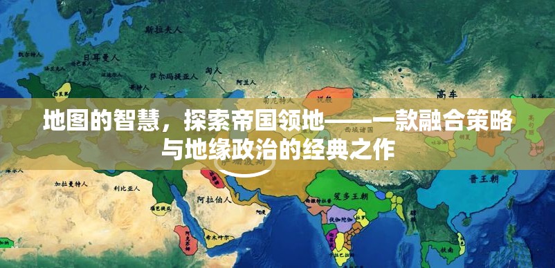 地圖的智慧，探索帝國領(lǐng)地——策略與地緣政治的經(jīng)典融合  第1張