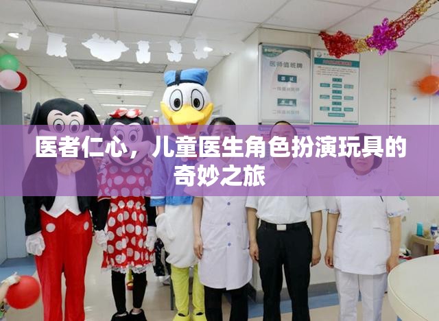 醫(yī)者仁心，兒童醫(yī)生角色扮演玩具的奇妙之旅
