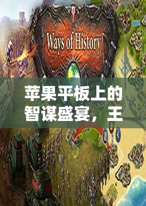掌中智謀，蘋果平板上的王國，鐵與血——策略游戲的巔峰體驗