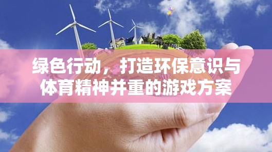 綠色行動，融合環(huán)保意識與體育精神的創(chuàng)新游戲方案