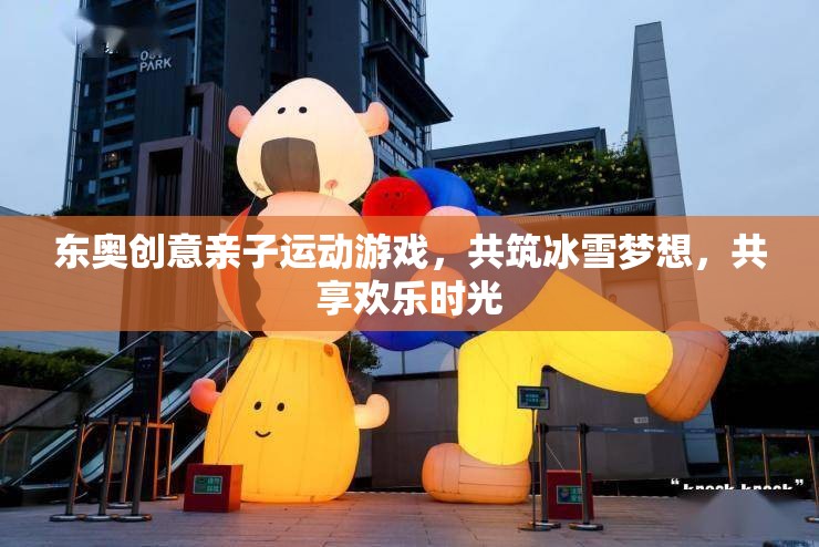 東奧創(chuàng)意親子運動游戲，共筑冰雪夢想，共享歡樂時光