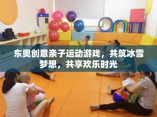 東奧創(chuàng)意親子運動游戲，共筑冰雪夢想，共享歡樂時光