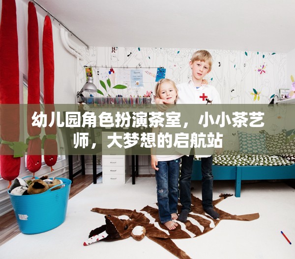 小小茶藝師，幼兒園角色扮演茶室，大夢(mèng)想的啟航站