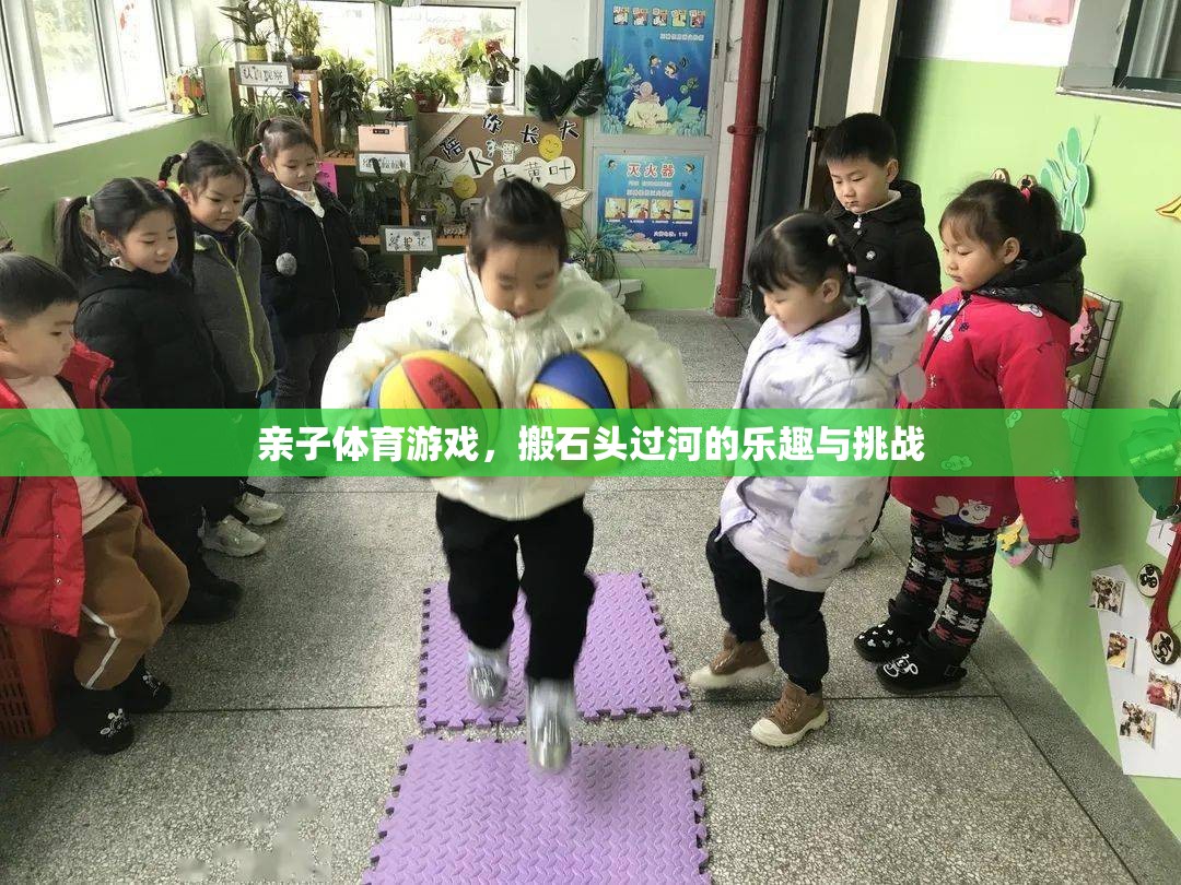 搬石頭過河，親子體育游戲中的樂趣與挑戰(zhàn)