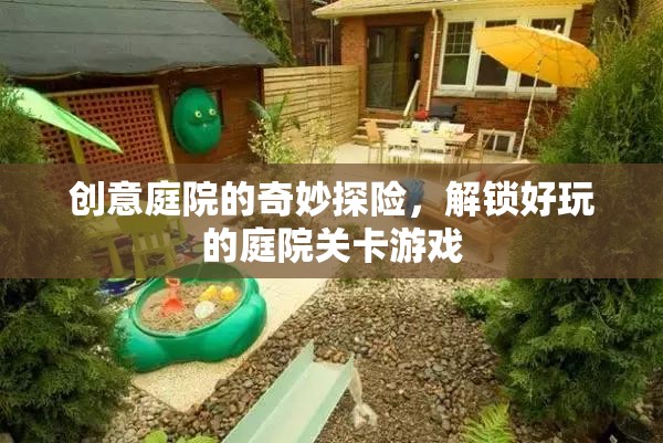 創(chuàng)意庭院的奇妙探險，解鎖好玩的庭院關卡游戲