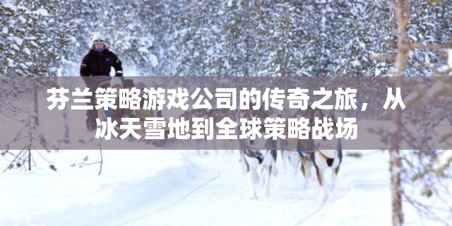 冰天雪地到全球策略戰(zhàn)場，芬蘭策略游戲公司的傳奇之旅