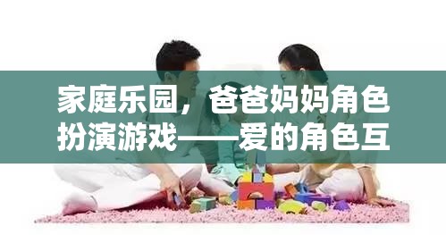 愛的角色互換，家庭樂園中的爸爸媽媽角色扮演游戲之旅