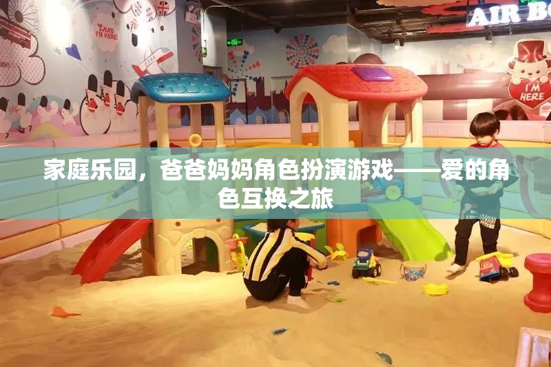愛的角色互換，家庭樂園中的爸爸媽媽角色扮演游戲之旅