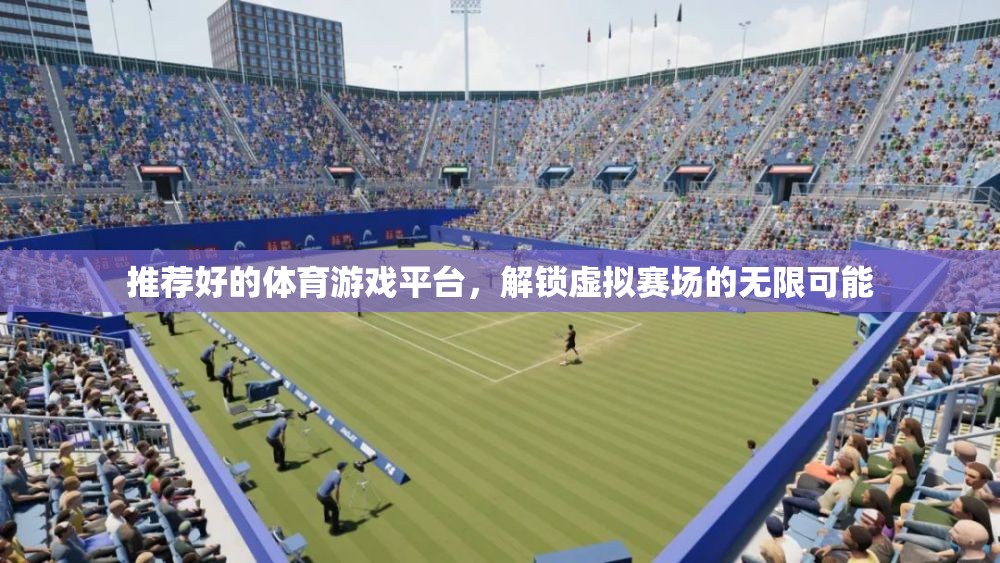 解鎖虛擬賽場，探索頂級體育游戲平臺的無限可能