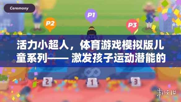 活力小超人，兒童體育游戲模擬版——開(kāi)啟孩子運(yùn)動(dòng)潛能的趣味之旅