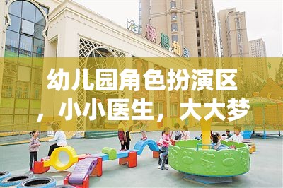 小小醫(yī)生，大大夢(mèng)想，幼兒園角色扮演區(qū)的醫(yī)療之旅