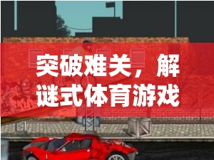 解謎式體育游戲，突破難關(guān)，挑戰(zhàn)極限