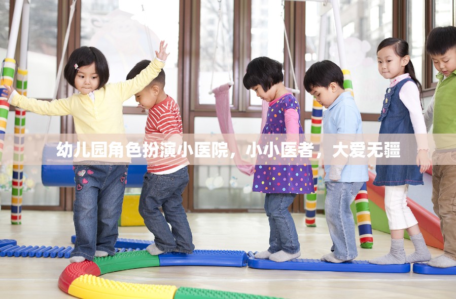 小小醫(yī)者，大愛無疆，幼兒園角色扮演小醫(yī)院體驗