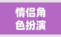 情侶角色扮演，共繪愛的浪漫劇本