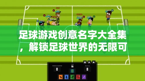 解鎖足球游戲創(chuàng)意，探索無(wú)限可能的足球世界