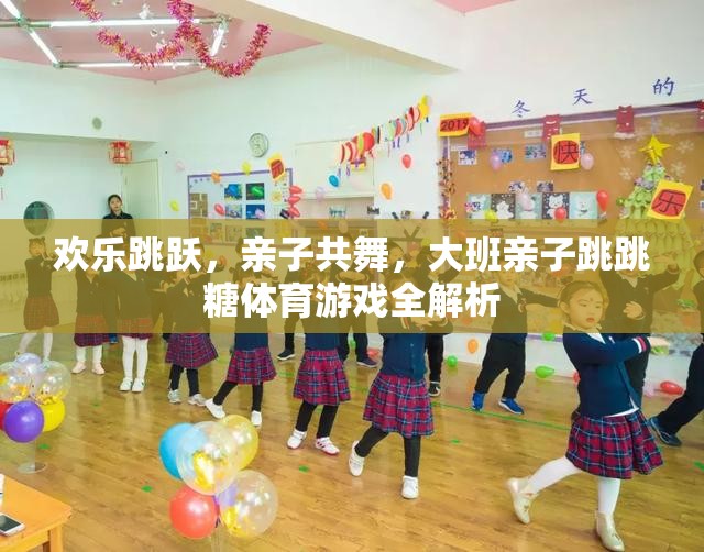 歡樂跳躍，大班親子跳跳糖體育游戲全解析