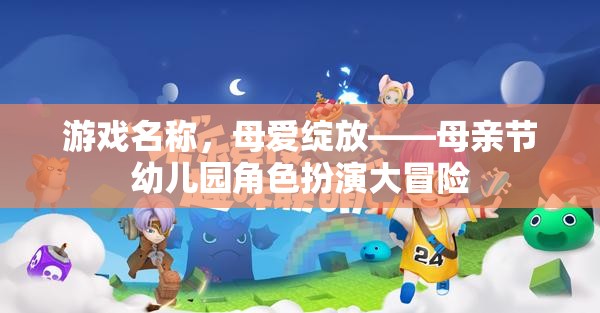 母愛綻放，幼兒園母親節(jié)角色扮演大冒險