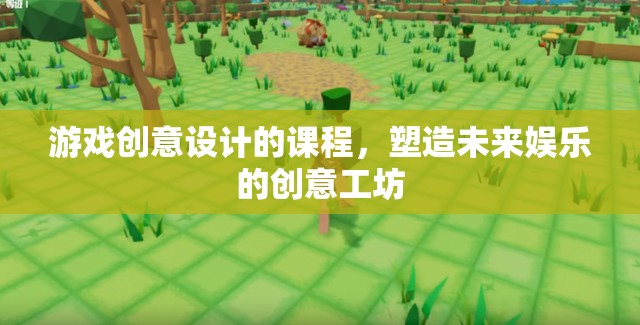 塑造未來娛樂，游戲創(chuàng)意設計課程引領創(chuàng)意工坊