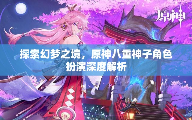 原神八重神子，幻夢(mèng)之境的深度角色扮演解析  第1張