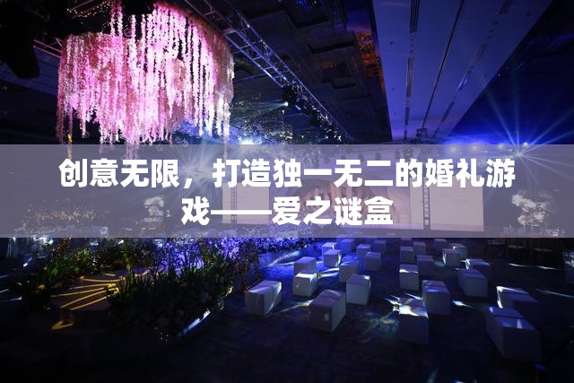 創(chuàng)意無(wú)限，打造獨(dú)一無(wú)二的婚禮游戲——愛之謎盒