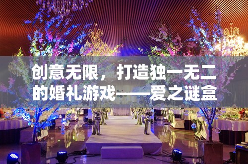 創(chuàng)意無(wú)限，打造獨(dú)一無(wú)二的婚禮游戲——愛之謎盒