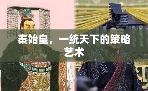 秦始皇，一統(tǒng)天下的策略與藝術
