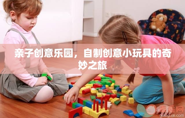 親子創(chuàng)意樂園，自制小玩具的奇妙旅程