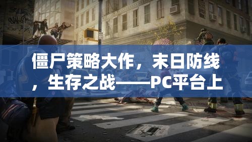 PC平臺上的生存智慧與勇氣較量，僵尸策略大作末日防線