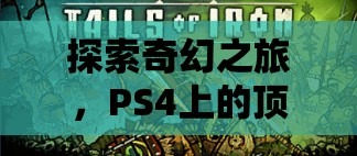 探索奇幻之旅，PS4上的頂級角色扮演游戲推薦