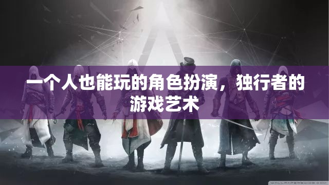 獨(dú)行者的角色扮演，探索個(gè)人游戲藝術(shù)的魅力