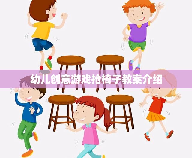 幼兒創(chuàng)意游戲，搶椅子活動(dòng)教案設(shè)計(jì)與實(shí)施指南