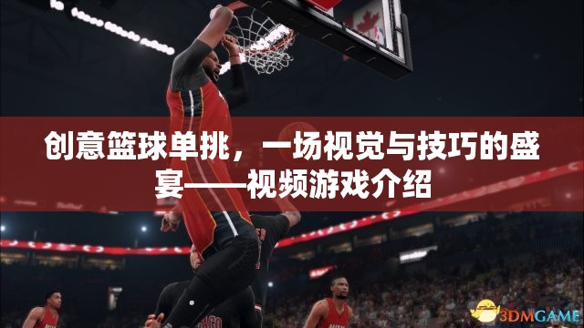 籃球技巧大挑戰(zhàn)，一場視覺與技巧的極致盛宴——創(chuàng)意籃球單挑視頻游戲介紹