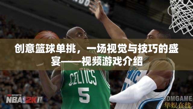 籃球技巧大挑戰(zhàn)，一場視覺與技巧的極致盛宴——創(chuàng)意籃球單挑視頻游戲介紹