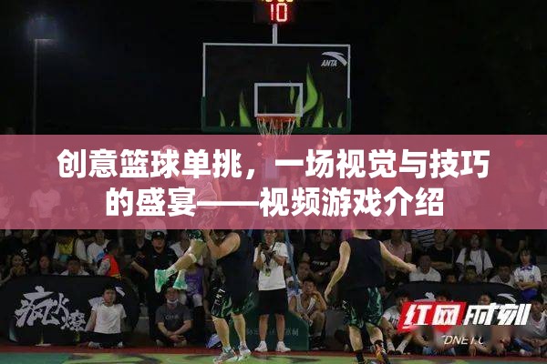 籃球技巧大挑戰(zhàn)，一場視覺與技巧的極致盛宴——創(chuàng)意籃球單挑視頻游戲介紹