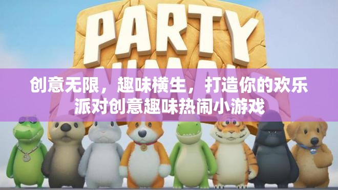 打造歡樂派對，創(chuàng)意無限、趣味橫生的小游戲