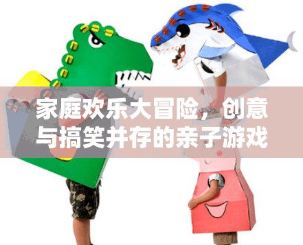 家庭歡樂大冒險，創(chuàng)意與搞笑的親子游戲指南  第2張