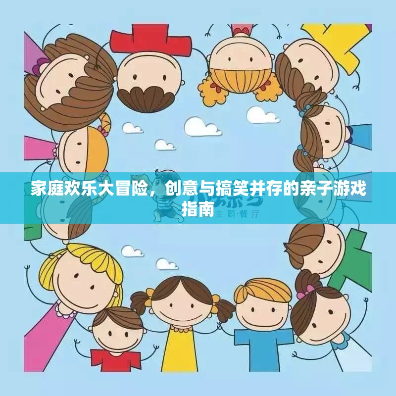 家庭歡樂大冒險，創(chuàng)意與搞笑的親子游戲指南  第3張