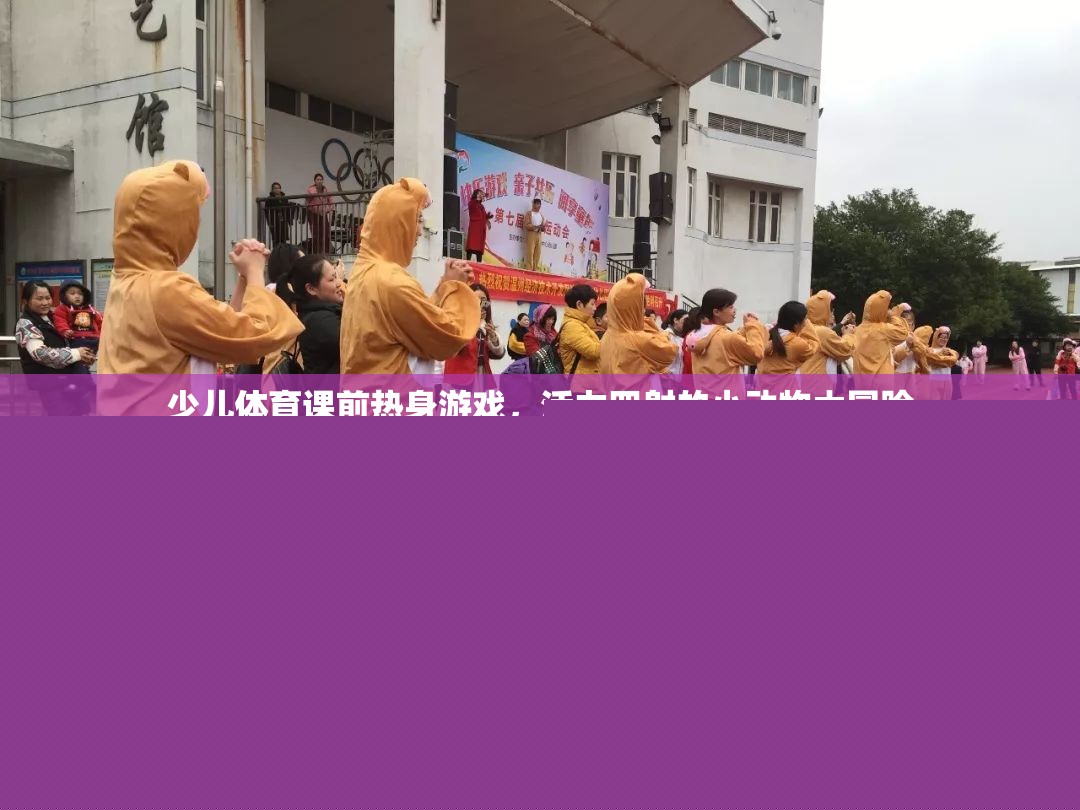 活力四射，少兒體育課前的小動物大冒險熱身游戲