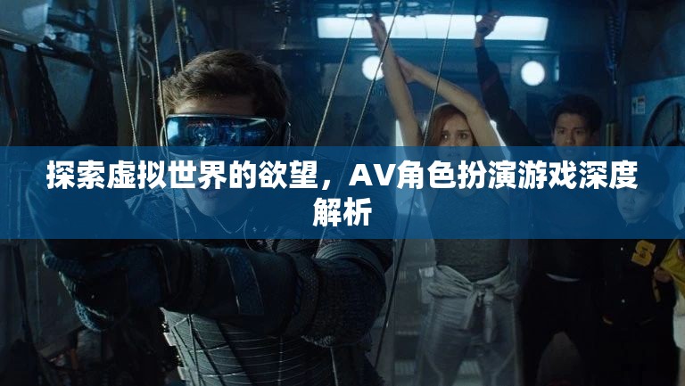 探索虛擬世界的欲望，AV角色扮演游戲深度解析