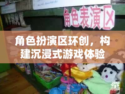 角色扮演區(qū)環(huán)創(chuàng)，打造沉浸式游戲體驗的奇幻之旅