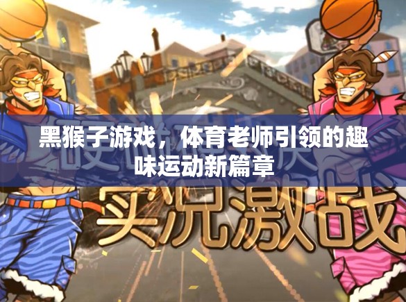 黑猴子游戲，體育老師引領(lǐng)的趣味運動新篇章  第1張