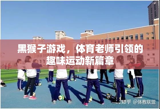黑猴子游戲，體育老師引領(lǐng)的趣味運動新篇章  第2張