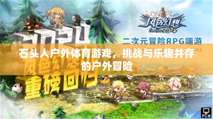 石頭人戶外體育游戲，挑戰(zhàn)與樂(lè)趣并存的戶外冒險(xiǎn)之旅